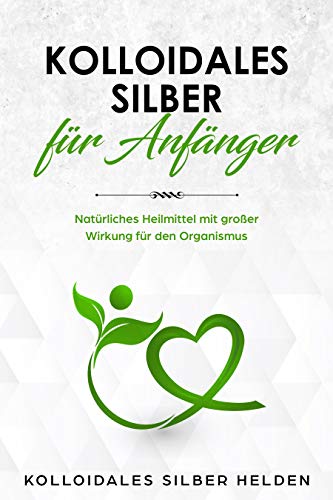 Kolloidales Silber für Anfänger: Natürliches Heilmittel mit großer Wirkung für den Organismus -...