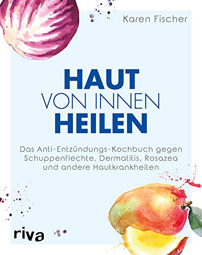 Haut von innen heilen: Das Anti-Entzündungs-Kochbuch gegen Schuppenflechte, Dermatitis, Rosazea und...